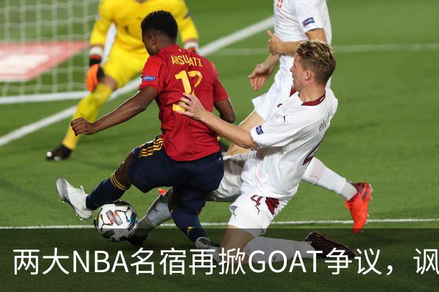 两大NBA名宿再掀GOAT争议，讽刺詹姆斯抱大腿，乔丹也未必第一人