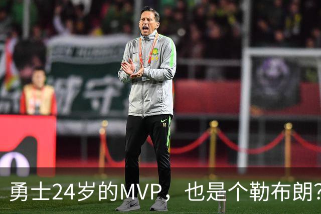 勇士24岁的MVP，也是个勒布朗？