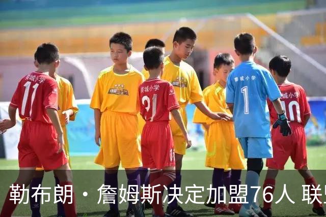 勒布朗·詹姆斯决定加盟76人 联盟多队重启2026休赛期交易