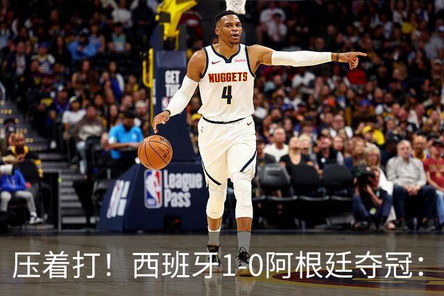 压着打！西班牙1-0阿根廷夺冠：“头号废材”绝杀 前7场0球被狂骂
