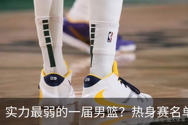 实力最弱的一届男篮？热身赛名单出炉，苦熬9年，胡金秋终成核心