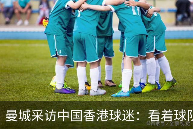 曼城采访中国香港球迷：看着球队倾尽全力，真能让我的心情好起来