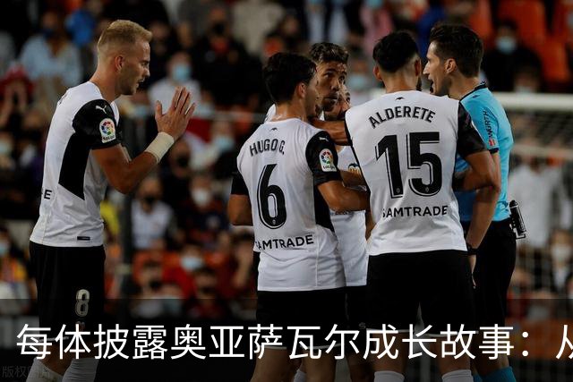 每体披露奥亚萨瓦尔成长故事：从合租大学生到国家队核心
