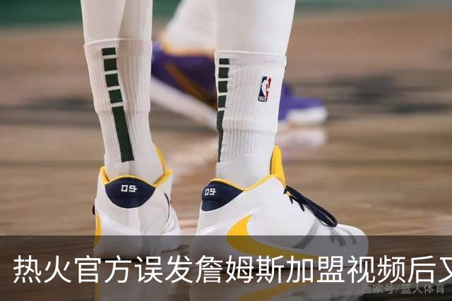 热火官方误发詹姆斯加盟视频后又澄清：他只是有可能来