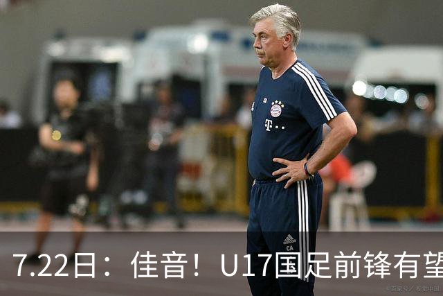 7.22日：佳音！U17国足前锋有望成成都蓉城本轮足协杯奇兵，令人期待